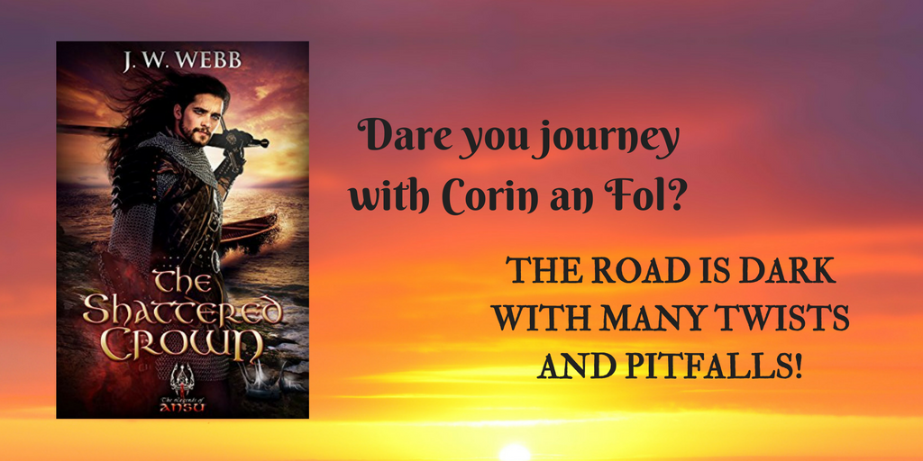 Dare you journey with Corin an Fol? The road is dark with many twists and pitfalls! The Shattered Crown by J. W. Webb, Fantasy Writer, Author of the Legends of Ansu series